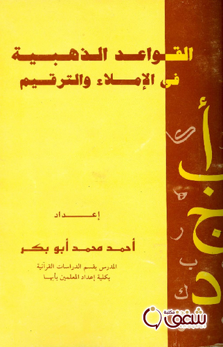 كتاب القواعد الذهبية في الإملاء والترقيم للمؤلف أحمد محمد أبو بكر